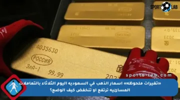 «تغيرات ملحوظة» أسعار الذهب فى السعودية اليوم الثلاثاء بالتعاملات المسائية ترتفع أو تنخفض كيف الوضع؟